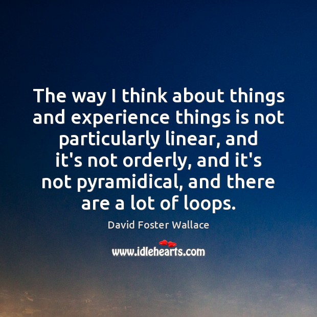 The way I think about things and experience things is not particularly David Foster Wallace Picture Quote