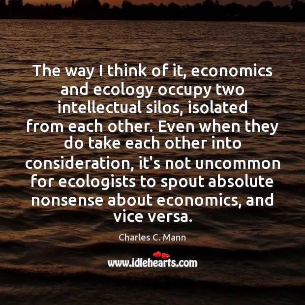 The way I think of it, economics and ecology occupy two intellectual Charles C. Mann Picture Quote
