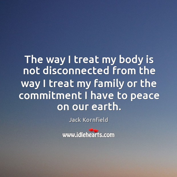 The way I treat my body is not disconnected from the way Jack Kornfield Picture Quote