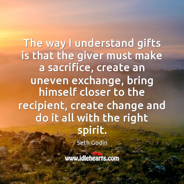 The way I understand gifts is that the giver must make a Seth Godin Picture Quote