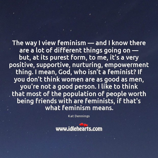 The way I view feminism — and I know there are a lot Kat Dennings Picture Quote