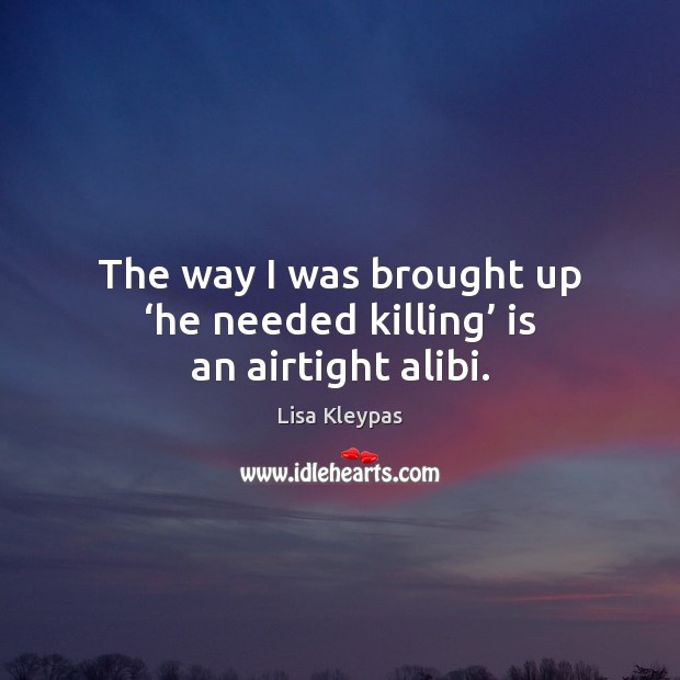 The way I was brought up ‘he needed killing’ is an airtight alibi. Image