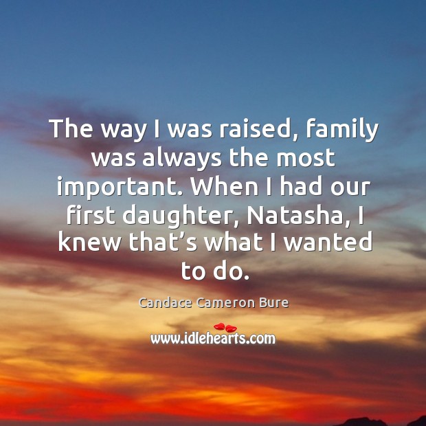 The way I was raised, family was always the most important. When I had our first daughter, natasha Candace Cameron Bure Picture Quote