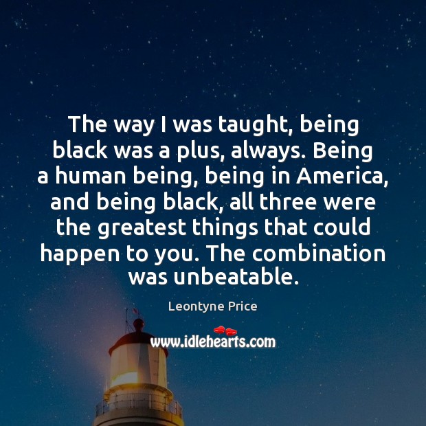The way I was taught, being black was a plus, always. Being Leontyne Price Picture Quote