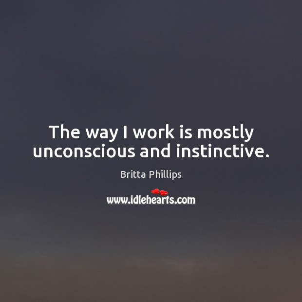 The way I work is mostly unconscious and instinctive. Work Quotes Image