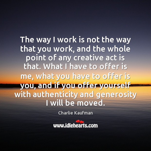 The way I work is not the way that you work, and Charlie Kaufman Picture Quote