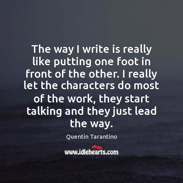 The way I write is really like putting one foot in front Quentin Tarantino Picture Quote