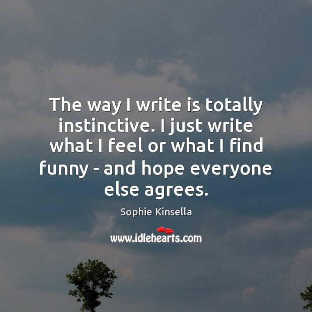 The way I write is totally instinctive. I just write what I Sophie Kinsella Picture Quote