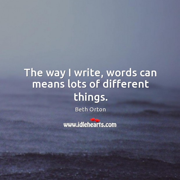 The way I write, words can means lots of different things. Beth Orton Picture Quote