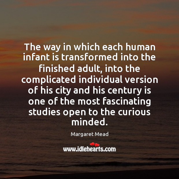 The way in which each human infant is transformed into the finished Margaret Mead Picture Quote