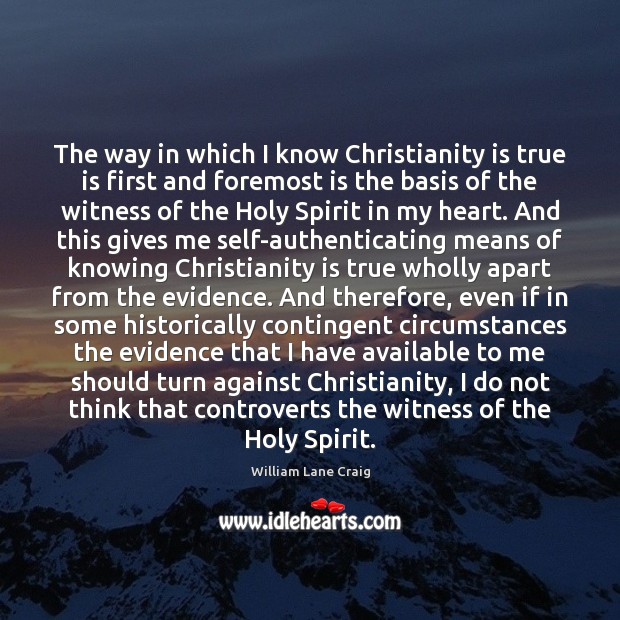 The way in which I know Christianity is true is first and 