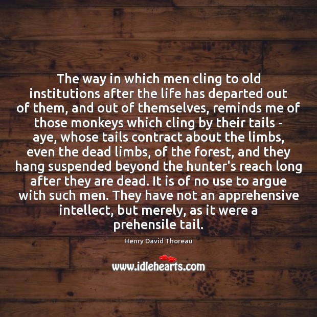 The way in which men cling to old institutions after the life Henry David Thoreau Picture Quote