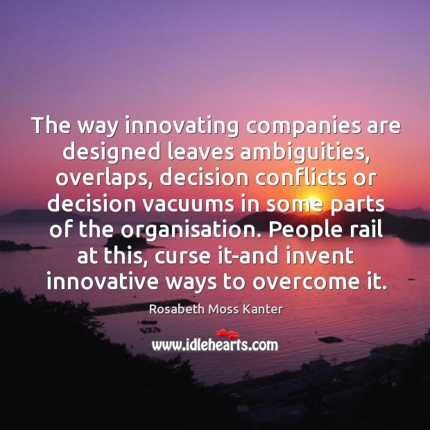 The way innovating companies are designed leaves ambiguities, overlaps, decision conflicts or Rosabeth Moss Kanter Picture Quote