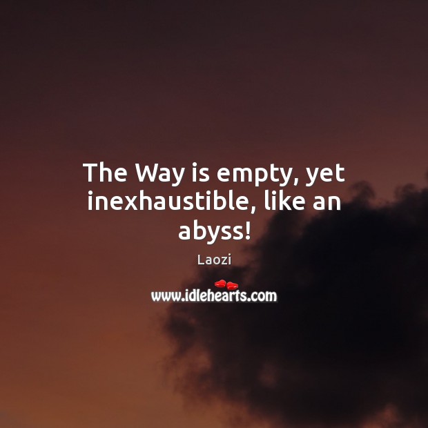 The Way is empty, yet inexhaustible, like an abyss! Image