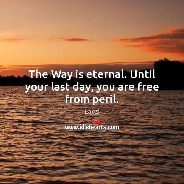 The Way is eternal. Until your last day, you are free from peril. Laozi Picture Quote