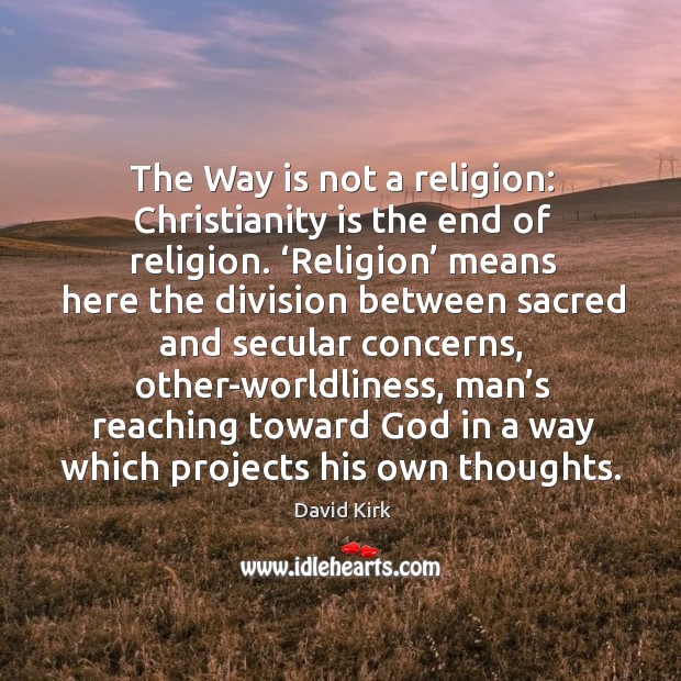 The way is not a religion: christianity is the end of religion. David Kirk Picture Quote