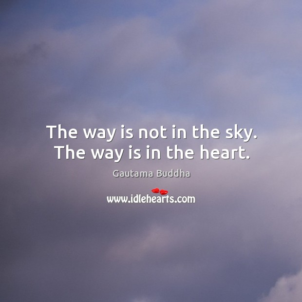 The way is not in the sky. The way is in the heart. Image