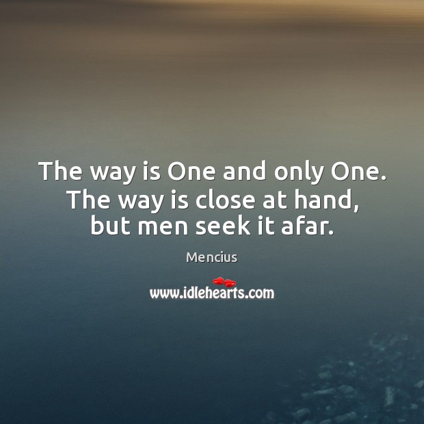 The way is One and only One. The way is close at hand, but men seek it afar. Image