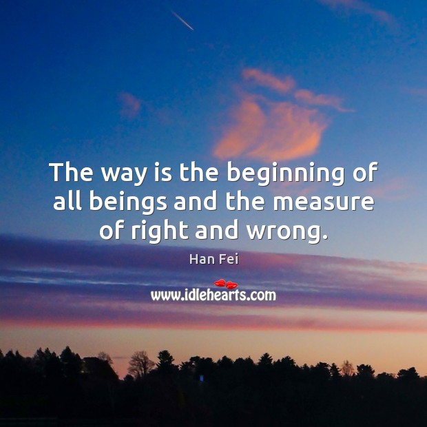 The way is the beginning of all beings and the measure of right and wrong. Han Fei Picture Quote