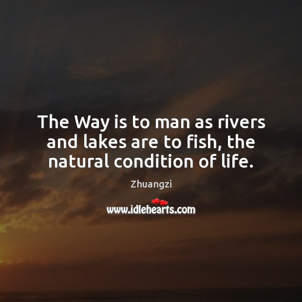 The Way is to man as rivers and lakes are to fish, the natural condition of life. Zhuangzi Picture Quote