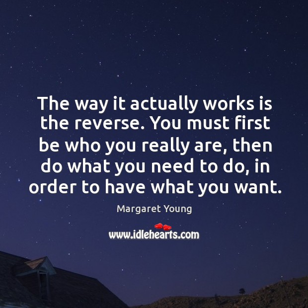 The way it actually works is the reverse. You must first be who you really are Margaret Young Picture Quote