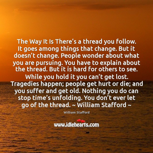 The Way It Is There’s a thread you follow. It goes William Stafford Picture Quote