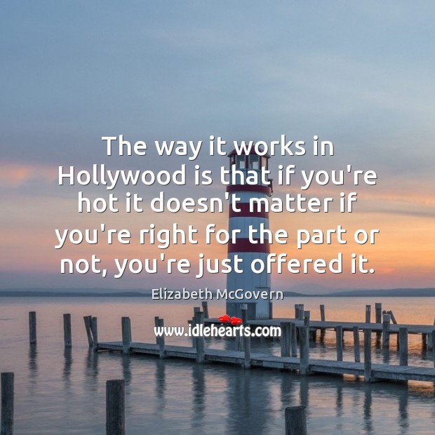 The way it works in Hollywood is that if you’re hot it Elizabeth McGovern Picture Quote