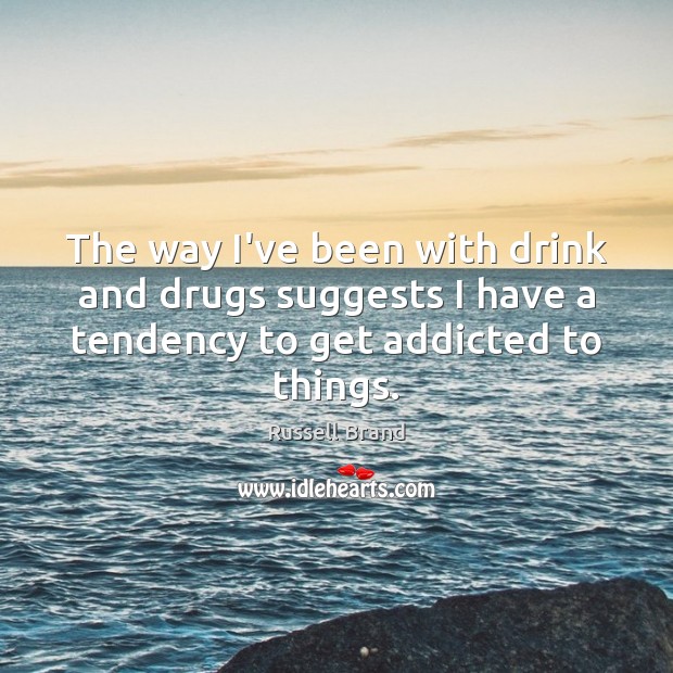 The way I’ve been with drink and drugs suggests I have a Russell Brand Picture Quote