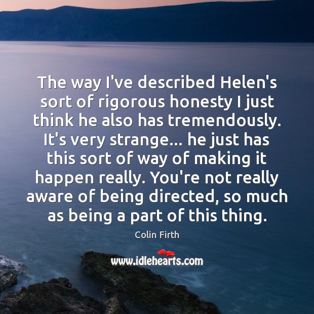The way I’ve described Helen’s sort of rigorous honesty I just think Colin Firth Picture Quote