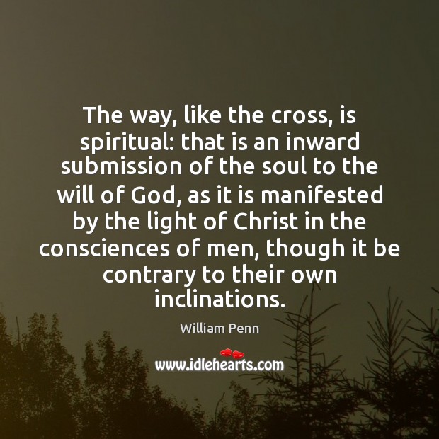 The way, like the cross, is spiritual: that is an inward submission William Penn Picture Quote