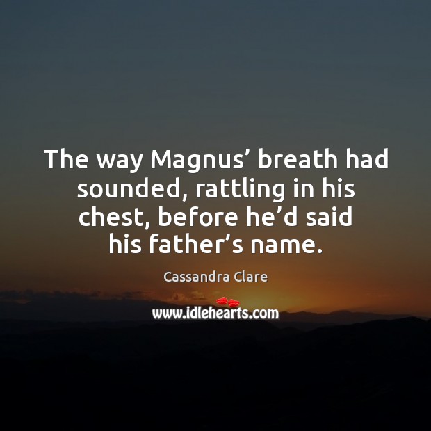 The way Magnus’ breath had sounded, rattling in his chest, before he’ Cassandra Clare Picture Quote