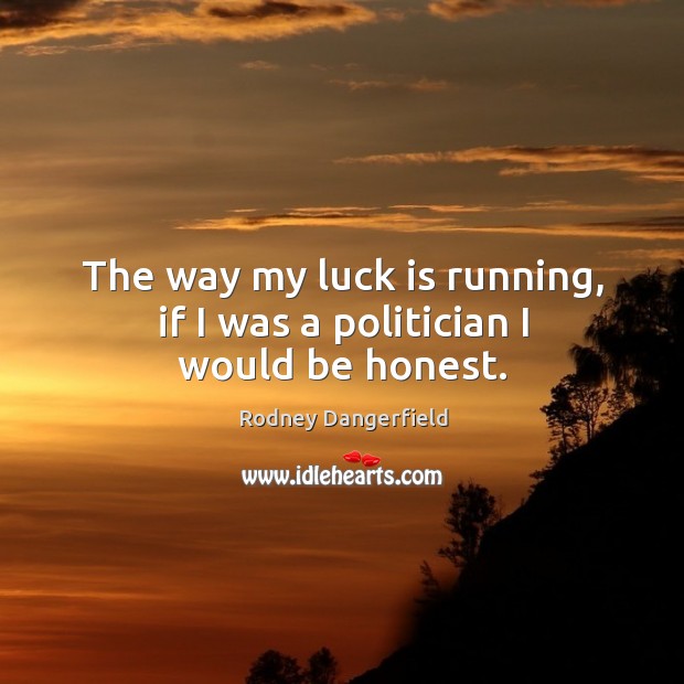 The way my luck is running, if I was a politician I would be honest. Rodney Dangerfield Picture Quote