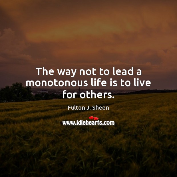 The way not to lead a monotonous life is to live for others. Fulton J. Sheen Picture Quote