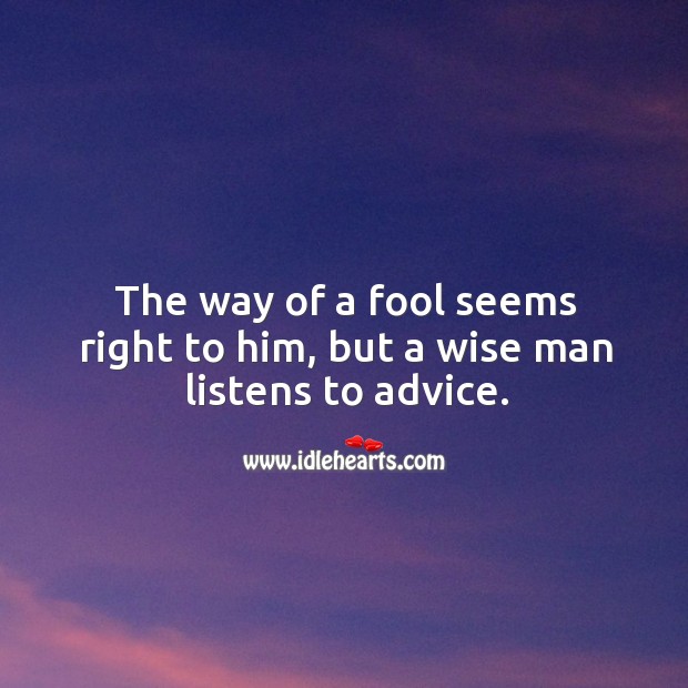 The way of a fool seems right to him, but a wise man listens to advice. Image