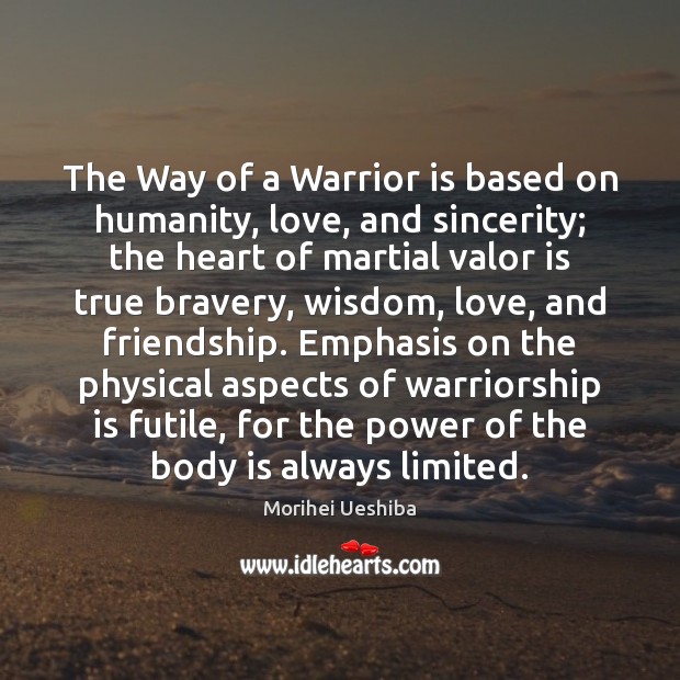 The Way of a Warrior is based on humanity, love, and sincerity; Morihei Ueshiba Picture Quote