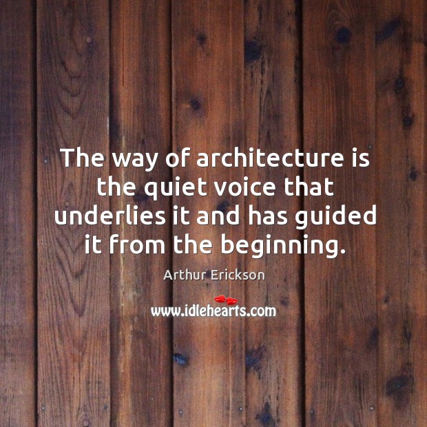 The way of architecture is the quiet voice that underlies it and has guided it from the beginning. Image