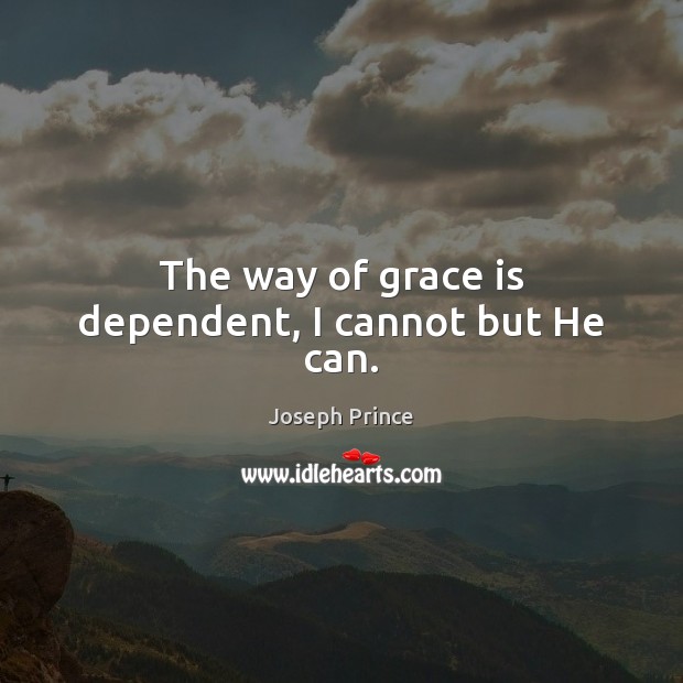 The way of grace is dependent, I cannot but He can. Joseph Prince Picture Quote