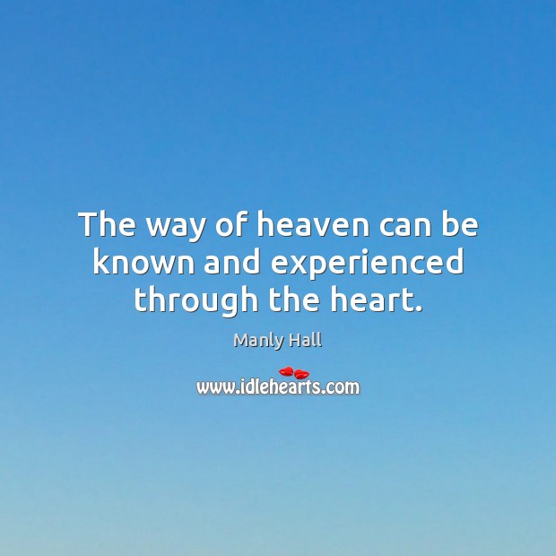 The way of heaven can be known and experienced through the heart. Manly Hall Picture Quote