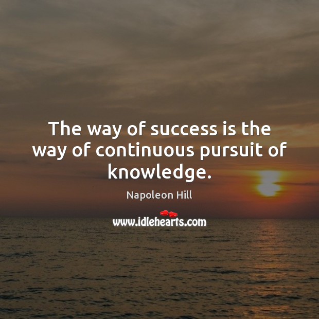 The way of success is the way of continuous pursuit of knowledge. Napoleon Hill Picture Quote