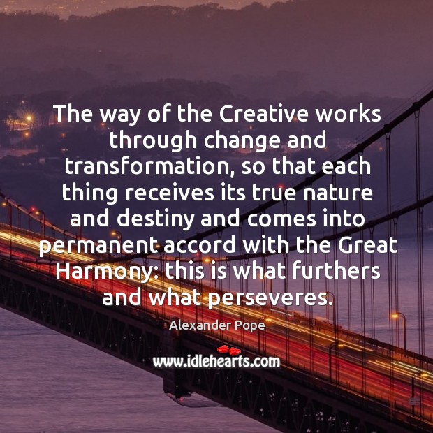 The way of the creative works through change and transformation Alexander Pope Picture Quote