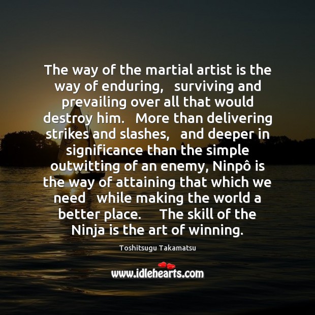 The way of the martial artist is the way of enduring,   surviving Image