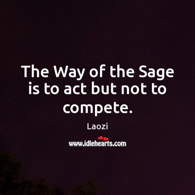 The Way of the Sage is to act but not to compete. Laozi Picture Quote