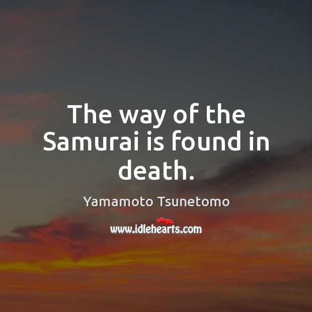 The way of the Samurai is found in death. Yamamoto Tsunetomo Picture Quote