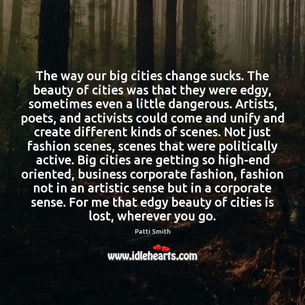The way our big cities change sucks. The beauty of cities was Patti Smith Picture Quote