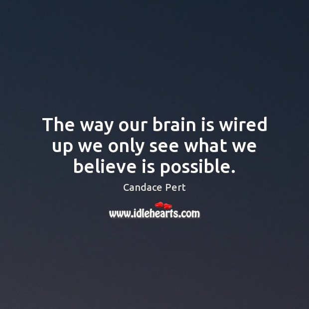The way our brain is wired up we only see what we believe is possible. Candace Pert Picture Quote