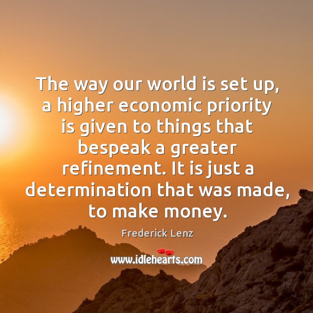 The way our world is set up, a higher economic priority is Determination Quotes Image