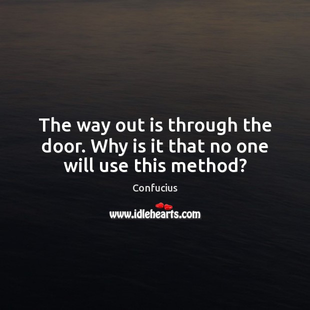 The way out is through the door. Why is it that no one will use this method? Image