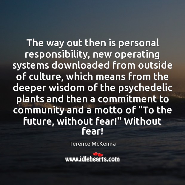 The way out then is personal responsibility, new operating systems downloaded from Terence McKenna Picture Quote