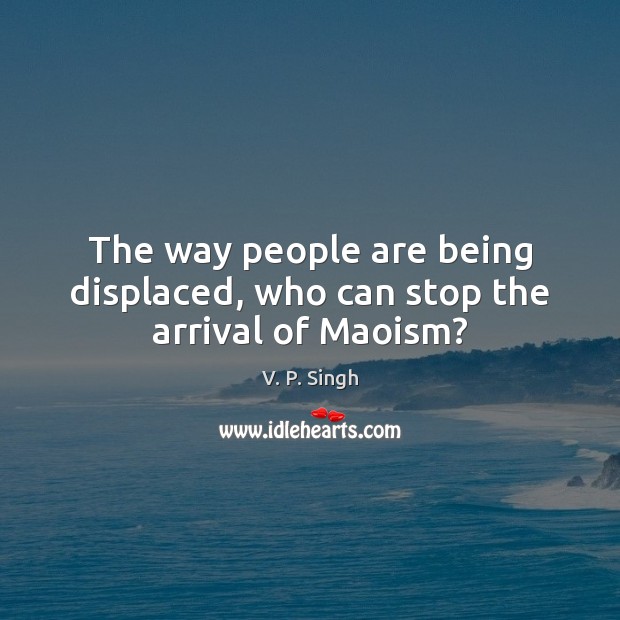 The way people are being displaced, who can stop the arrival of Maoism? V. P. Singh Picture Quote
