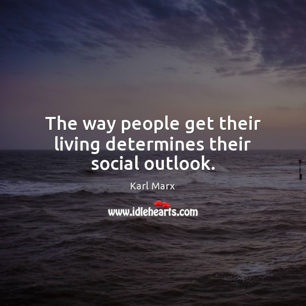 The way people get their living determines their social outlook. Karl Marx Picture Quote